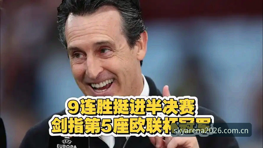 埃梅里率维拉夺欧联杯最新动态:54岁名帅创5冠纪录,云体育用户热议“版本过低”解决方案
